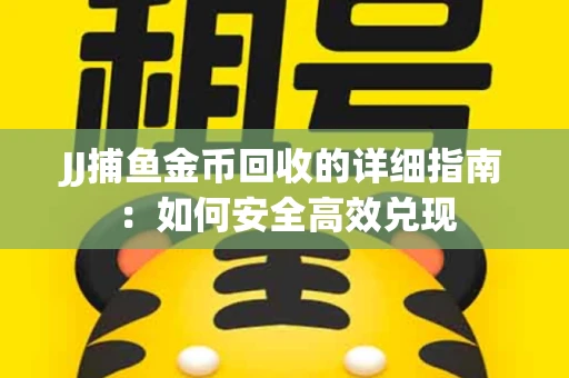 JJ捕鱼金币回收的详细指南：如何安全高效兑现