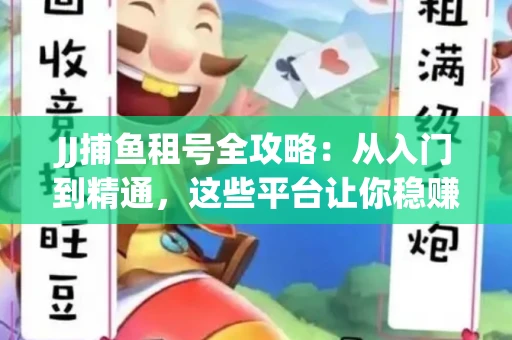 JJ捕鱼租号全攻略：从入门到精通，这些平台让你稳赚不亏