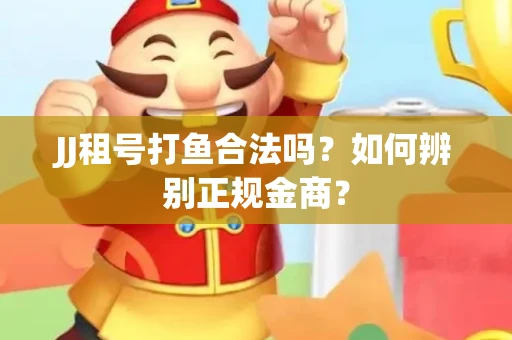JJ租号打鱼合法吗？如何辨别正规金商？